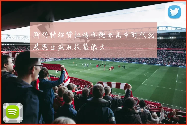 斯玛特称赞拉梅洛鲍尔高中时代就展现出疯狂投篮能力