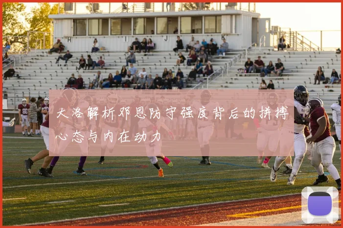 大洛解析邓恩防守强度背后的拼搏心态与内在动力