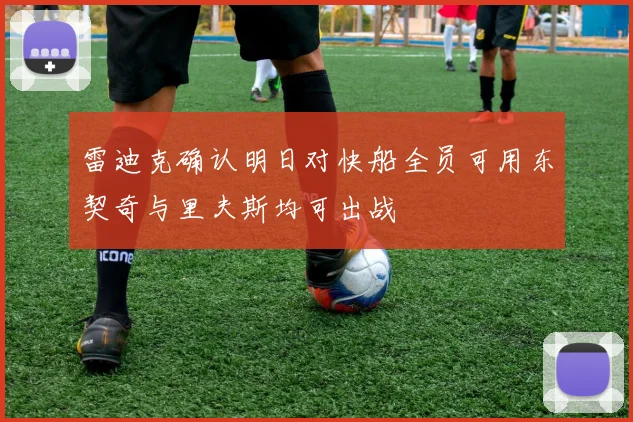 雷迪克确认明日对快船全员可用东契奇与里夫斯均可出战