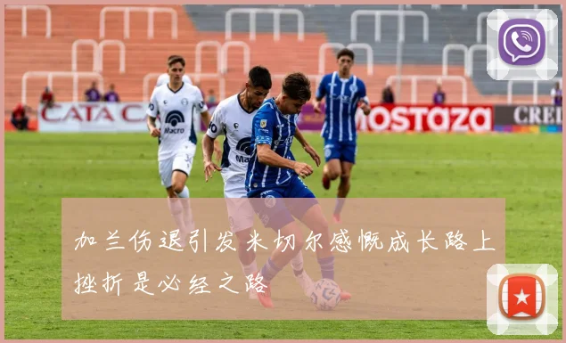 加兰伤退引发米切尔感慨成长路上挫折是必经之路