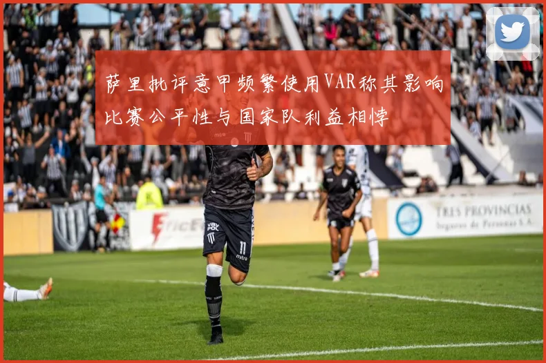 萨里批评意甲频繁使用VAR称其影响比赛公平性与国家队利益相悖