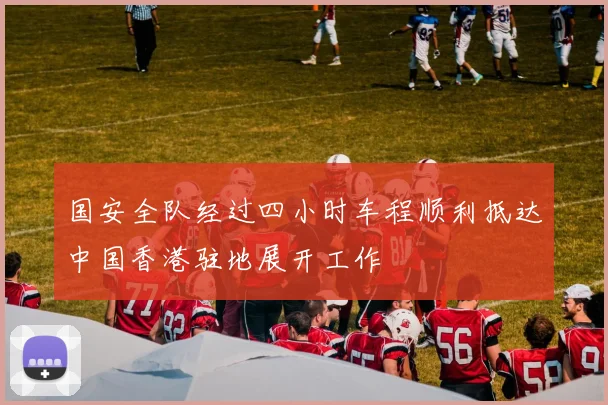 国安全队经过四小时车程顺利抵达中国香港驻地展开工作